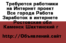 Требуются работники на Интернет-проект - Все города Работа » Заработок в интернете   . Ростовская обл.,Каменск-Шахтинский г.